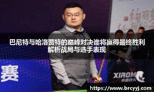 巴尼特与哈洛贾特的巅峰对决谁将赢得最终胜利解析战局与选手表现